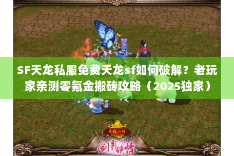 SF天龙私服免费天龙sf如何破解？老玩家亲测零氪金搬砖攻略（2025独家）