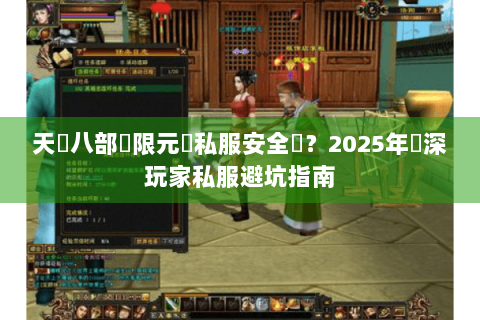天龍八部無限元寶私服安全嗎？2025年資深玩家私服避坑指南