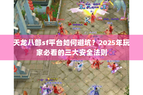 天龙八部sf平台如何避坑？2025年玩家必看的三大安全法则
