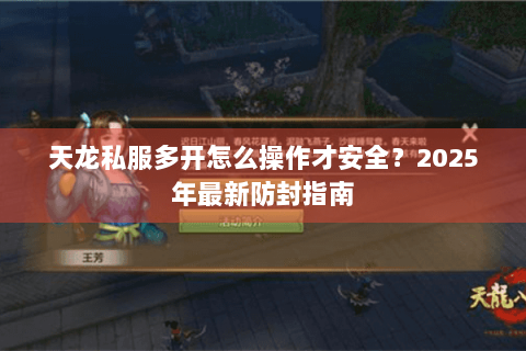 天龙私服多开怎么操作才安全？2025年最新防封指南