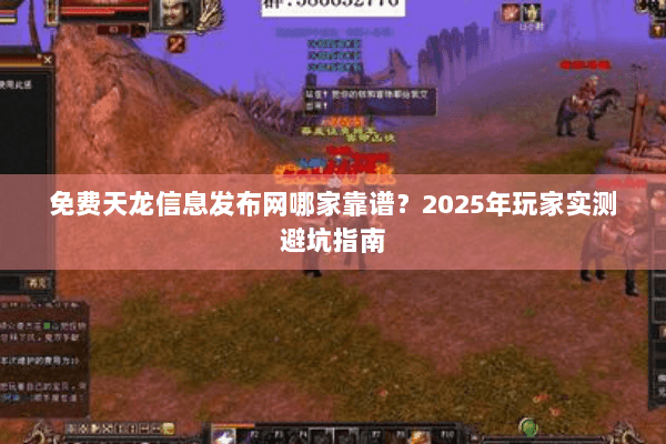 免费天龙信息发布网哪家靠谱？2025年玩家实测避坑指南