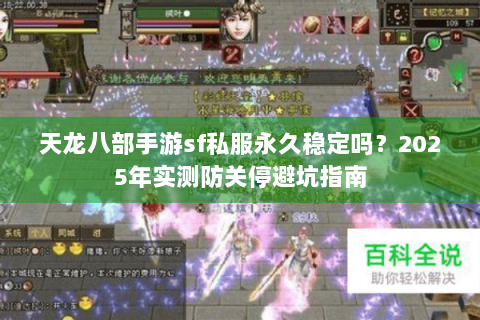 天龙八部手游sf私服永久稳定吗？2025年实测防关停避坑指南