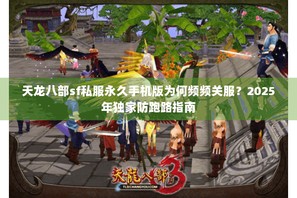 天龙八部sf私服永久手机版为何频频关服？2025年独家防跑路指南