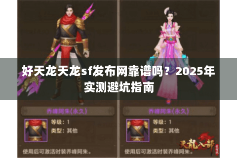好天龙天龙sf发布网靠谱吗？2025年实测避坑指南