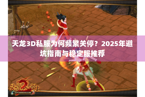 天龙3D私服为何频繁关停？2025年避坑指南与稳定服推荐