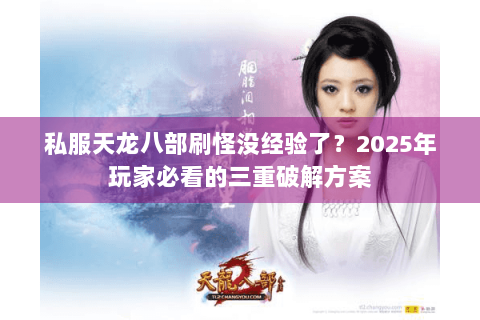 私服天龙八部刷怪没经验了？2025年玩家必看的三重破解方案