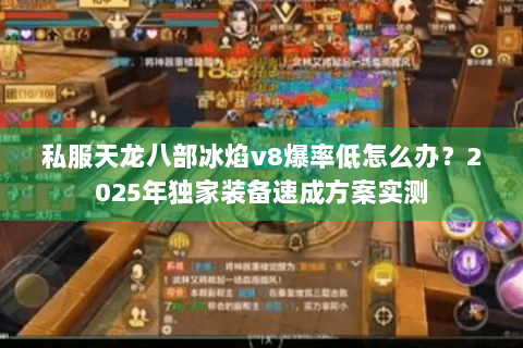 私服天龙八部冰焰v8爆率低怎么办？2025年独家装备速成方案实测