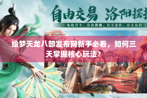 绘梦天龙八部发布网新手必看，如何三天掌握核心玩法？