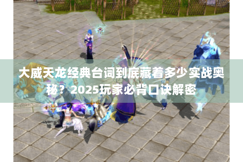 大威天龙经典台词到底藏着多少实战奥秘？2025玩家必背口诀解密