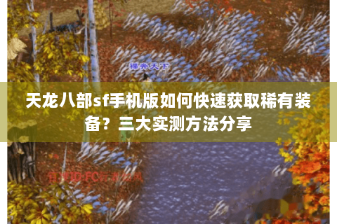 天龙八部sf手机版如何快速获取稀有装备？三大实测方法分享