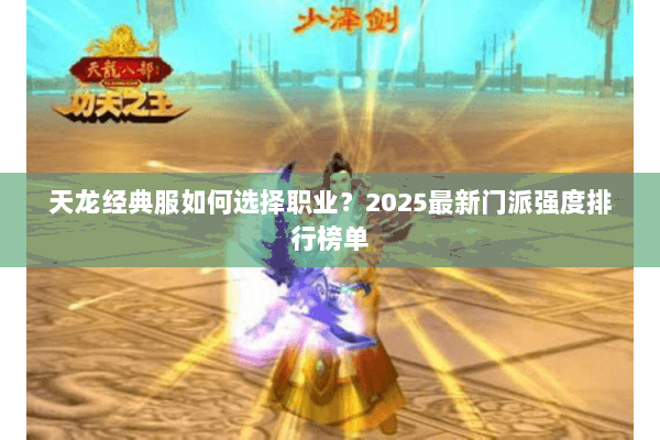 天龙经典服如何选择职业？2025最新门派强度排行榜单
