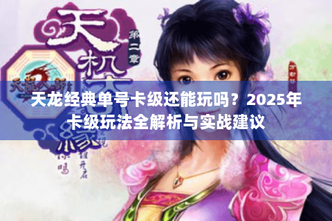 天龙经典单号卡级还能玩吗？2025年卡级玩法全解析与实战建议