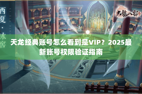 天龙经典账号怎么看到是VIP？2025最新账号权限验证指南