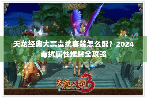 天龙经典大票毒抗套装怎么配？2024毒抗属性堆叠全攻略