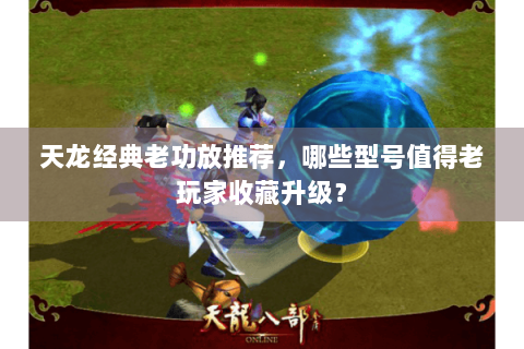 天龙经典老功放推荐，哪些型号值得老玩家收藏升级？