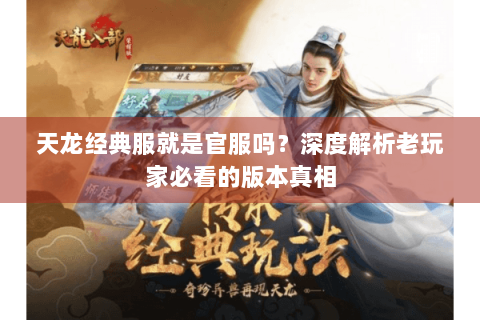 天龙经典服就是官服吗？深度解析老玩家必看的版本真相