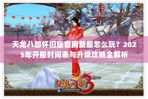 天龙八部怀旧版官网新服怎么玩？2025年开服时间表与升级攻略全解析