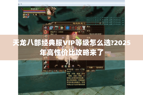 天龙八部经典服VIP等级怎么选?2025年高性价比攻略来了