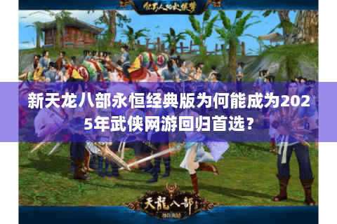 新天龙八部永恒经典版为何能成为2025年武侠网游回归首选？