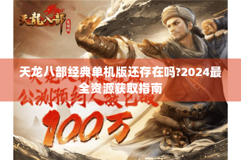 天龙八部经典单机版还存在吗?2024最全资源获取指南
