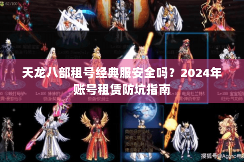 天龙八部租号经典服安全吗？2024年账号租赁防坑指南