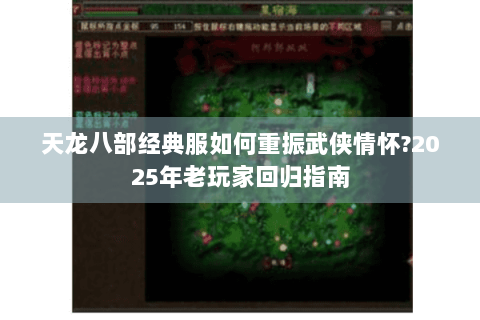 天龙八部经典服如何重振武侠情怀?2025年老玩家回归指南