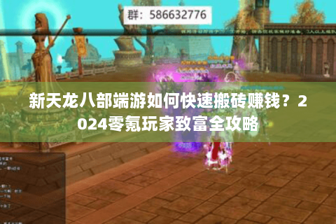 新天龙八部端游如何快速搬砖赚钱？2024零氪玩家致富全攻略
