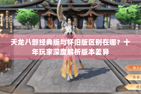 天龙八部经典版与怀旧版区别在哪？十年玩家深度解析版本差异