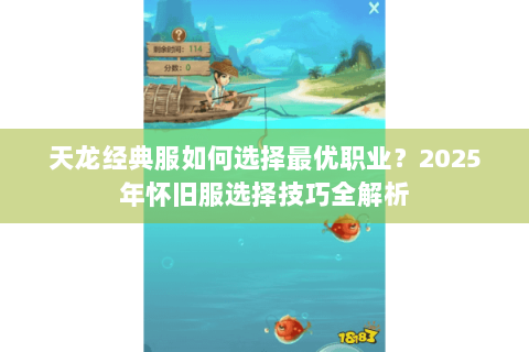 天龙经典服如何选择最优职业？2025年怀旧服选择技巧全解析
