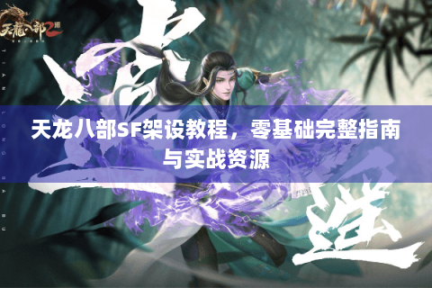 天龙八部SF架设教程，零基础完整指南与实战资源