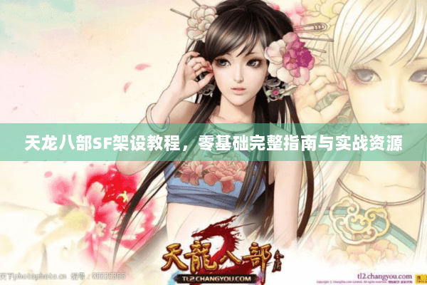 天龙八部SF架设教程，零基础完整指南与实战资源