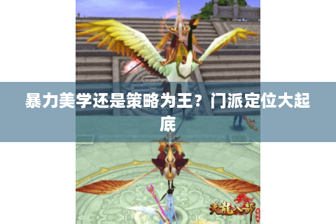 暴力美学还是策略为王？门派定位大起底
