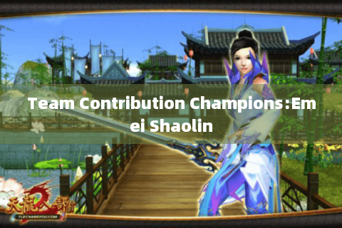 Team Contribution Champions:Emei Shaolin