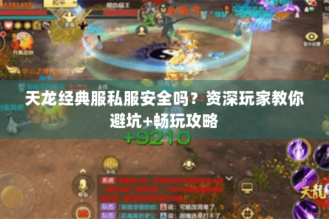 天龙经典服私服安全吗？资深玩家教你避坑+畅玩攻略
