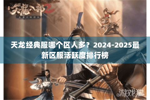 天龙经典服哪个区人多？2024-2025最新区服活跃度排行榜