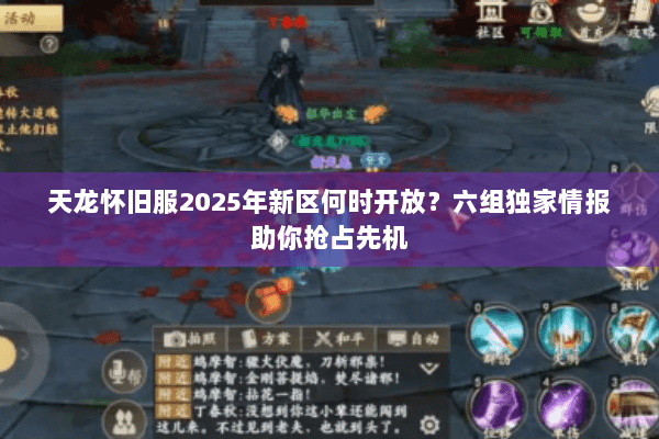 天龙怀旧服2025年新区何时开放？六组独家情报助你抢占先机