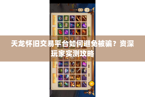 天龙怀旧交易平台如何避免被骗？资深玩家实测攻略