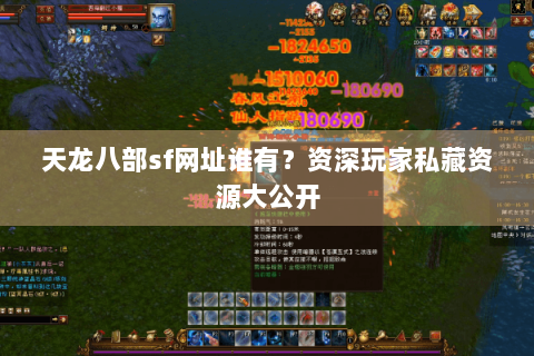 天龙八部sf网址谁有?资深玩家私藏资源大公开 天龙八部sf网址谁有?资深玩家私藏资源大公开