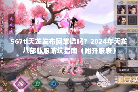 567tl天龙发布网靠谱吗？2024年天龙八部私服防坑指南（附开服表）