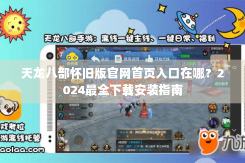 天龙八部怀旧版官网首页入口在哪？2024最全下载安装指南