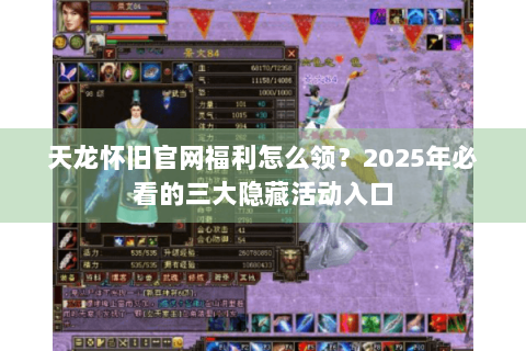 天龙怀旧官网福利怎么领？2025年必看的三大隐藏活动入口