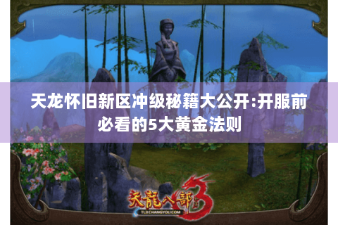 天龙怀旧新区冲级秘籍大公开:开服前必看的5大黄金法则