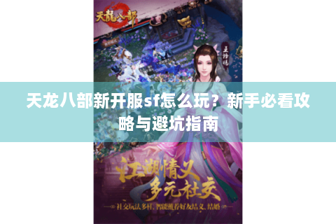 天龙八部新开服sf怎么玩？新手必看攻略与避坑指南