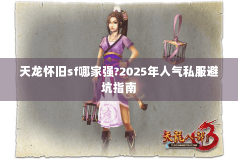 天龙怀旧sf哪家强?2025年人气私服避坑指南