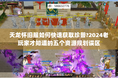 天龙怀旧服如何快速获取珍兽?2024老玩家才知道的五个资源规划误区