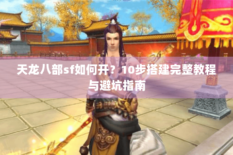天龙八部sf如何开？10步搭建完整教程与避坑指南