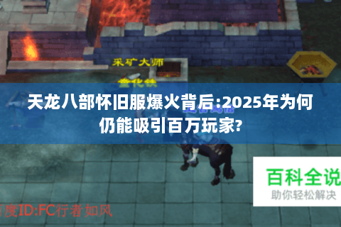 天龙八部怀旧服爆火背后:2025年为何仍能吸引百万玩家?