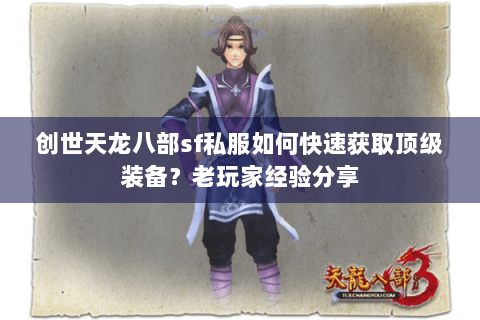 创世天龙八部sf私服如何快速获取顶级装备?老玩家经验分享 创世天龙八部sf私服如何快速获取顶级装备?老玩家经验分享
