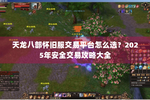 天龙八部怀旧服交易平台怎么选？2025年安全交易攻略大全