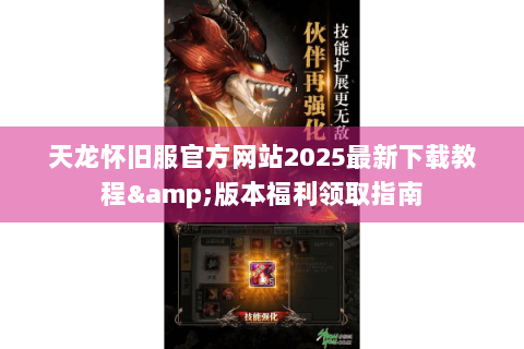 天龙怀旧服官方网站2025最新下载教程&版本福利领取指南